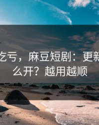 不看会吃亏，麻豆短剧：更新提醒怎么开？越用越顺