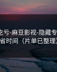 不看会吃亏-麻豆影视-隐藏专题入口？省时间（片单已整理）