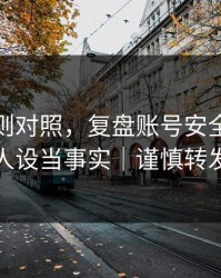平台规则对照，复盘账号安全，别把人设当事实｜谨慎转发