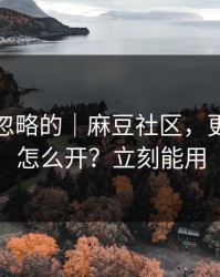 一直被忽略的｜麻豆社区，更新提醒怎么开？立刻能用