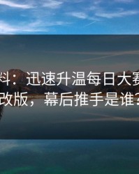 一手爆料：迅速升温每日大赛ai突然改版，幕后推手是谁？
