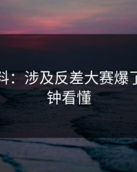 一手爆料：涉及反差大赛爆了，三分钟看懂