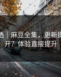 一篇讲透｜麻豆全集，更新提醒怎么开？体验直接提升