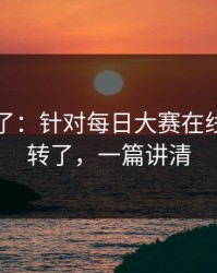 实锤来了：针对每日大赛在线观看反转了，一篇讲清