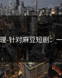一手整理-针对麻豆短剧：一篇讲清