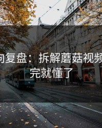 社区风向复盘：拆解蘑菇视频平台-看完就懂了
