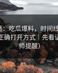 一篇讲透：吃瓜爆料，时间线怎么对？这才是正确打开方式｜先看证据（律师提醒）