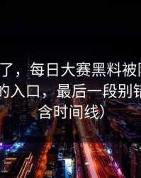 别再装了，每日大赛黑料被限流？：最离谱的入口，最后一段别错过（内含时间线）