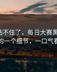 这次我站不住了，每日大赛黑料爆了：最扎心的一个细节，一口气看完才懂