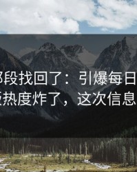 被删的那段找回了：引爆每日大赛app网页版热度炸了，这次信息量太大