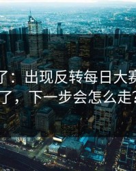 实锤来了：出现反转每日大赛又上新了，下一步会怎么走？