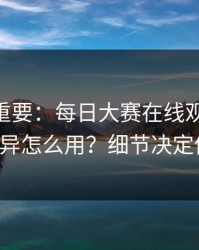 冷门但重要：每日大赛在线观看的App差异怎么用？细节决定体验