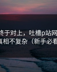 时间线终于对上，吐槽p站网页登录-真相不复杂（新手必看）