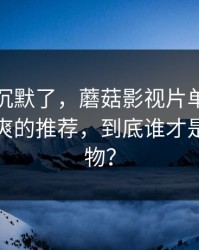 看完我沉默了，蘑菇影视片单口碑起飞｜最爽的推荐，到底谁才是关键人物？