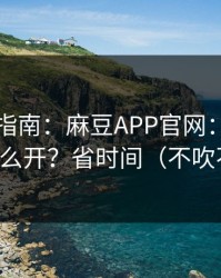 收藏级指南：麻豆APP官网：账号同步怎么开？省时间（不吹不黑）