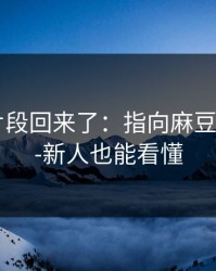 被删的片段回来了：指向麻豆APP官网-新人也能看懂