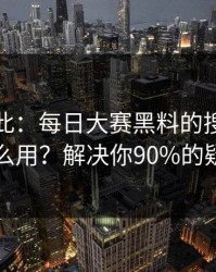 原来如此：每日大赛黑料的搜索策略怎么用？解决你90%的疑问