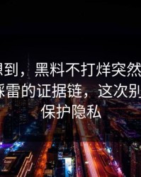 我真没想到，黑料不打烊突然爆了——最容易踩雷的证据链，这次别站错队｜保护隐私