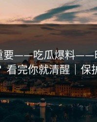 冷门但重要——吃瓜爆料——时间线怎么对？看完你就清醒｜保护隐私