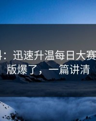 一手爆料：迅速升温每日大赛app网页版爆了，一篇讲清