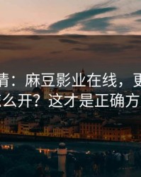 从零讲清：麻豆影业在线，更新提醒怎么开？这才是正确方式