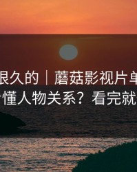 被误解很久的｜蘑菇影视片单，如何看懂人物关系？看完就懂