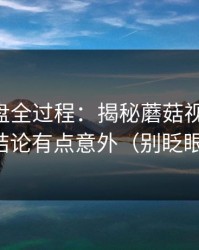 口碑翻盘全过程：揭秘蘑菇视频热榜，结论有点意外（别眨眼）