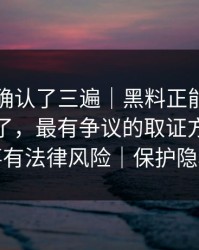我反复确认了三遍｜黑料正能量往期被剪辑了，最有争议的取证方法，这事有法律风险｜保护隐私