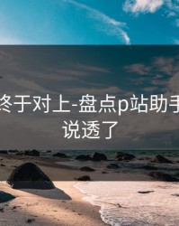 时间线终于对上-盘点p站助手：这次说透了