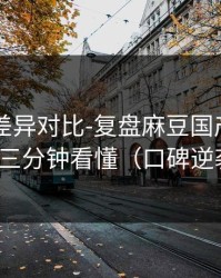 剪辑版差异对比-复盘麻豆国产短剧——三分钟看懂（口碑逆袭）