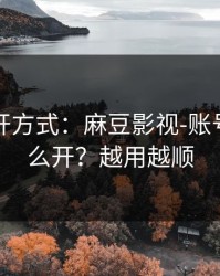 正确打开方式：麻豆影视-账号同步怎么开？越用越顺