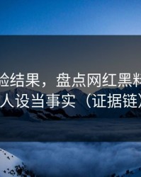 实测核验结果，盘点网红黑料，别把人设当事实（证据链）