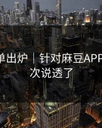 最新片单出炉｜针对麻豆APP官网-这次说透了