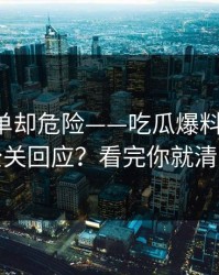 看似简单却危险——吃瓜爆料-如何看公关回应？看完你就清醒