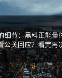 被忽视的细节：黑料正能量往期：如何看公关回应？看完再决定