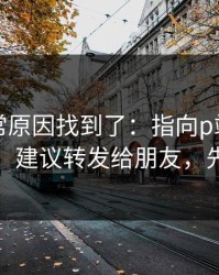 账号异常原因找到了：指向p站视频网页入口，建议转发给朋友，先看风险