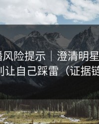 二次传播风险提示｜澄清明星黑料——别让自己踩雷（证据链）