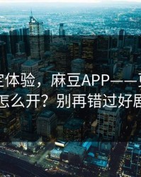 细节决定体验，麻豆APP——更新提醒怎么开？别再错过好剧
