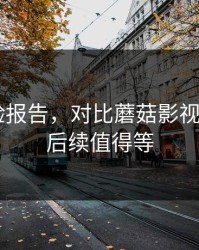 实测体验报告，对比蘑菇影视片单——后续值得等