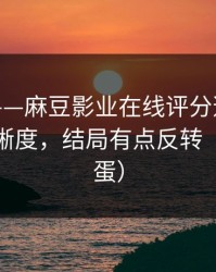 别眨眼——麻豆影业在线评分逆袭：最爽的清晰度，结局有点反转（隐藏彩蛋）