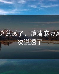 高赞评论说透了，澄清麻豆APP｜这次说透了