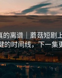 这剧情真的离谱｜蘑菇短剧上新了-最关键的时间线，下一集更狠