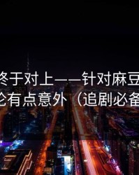 时间线终于对上——针对麻豆社区-结论有点意外（追剧必备）