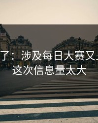 实锤来了：涉及每日大赛又上新了，这次信息量太大