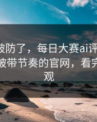 我被整破防了，每日大赛ai评论翻了：最容易被带节奏的官网，看完你会改观