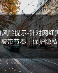 二次传播风险提示-针对网红黑料-别再被带节奏｜保护隐私