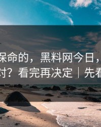 真正能保命的，黑料网今日，时间线怎么对？看完再决定｜先看证据