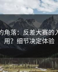 被忽视的角落：反差大赛的入口怎么用？细节决定体验
