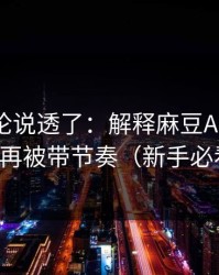 高赞评论说透了：解释麻豆APP官网-别再被带节奏（新手必看）