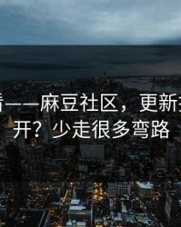 新手必看——麻豆社区，更新提醒怎么开？少走很多弯路